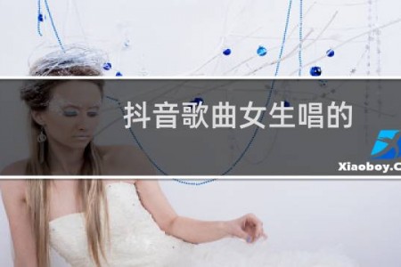 抖音歌曲女生唱的